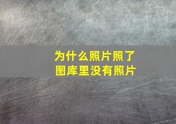 为什么照片照了 图库里没有照片